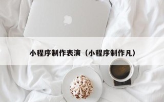 巨野小程序制作表演（小程序制作凡）
