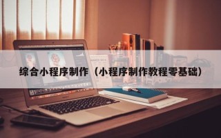 巨野综合小程序制作（小程序制作教程零基础）