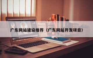 巨野广东网站建设推荐（广东网站开发项目）