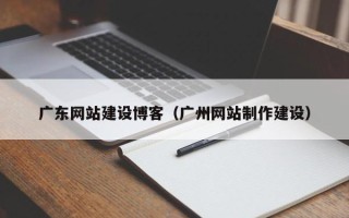 巨野广东网站建设博客（广州网站制作建设）