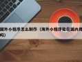 巨野国外小程序怎么制作（海外小程序能在国内用吗）