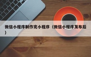 巨野微信小程序制作完小程序（微信小程序发布后）