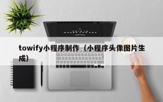 巨野towify小程序制作（小程序头像图片生成）