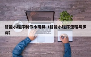 巨野智能小程序制作小玩具（智能小程序流程与步骤）
